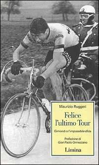 Felice l'ultimo tour. Gimondi o l'impossibile sfida - Maurizio Ruggeri - Libro Limina 2006, Storie e miti | Libraccio.it