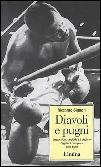 Diavoli e pugni. Le passioni, la gloria e il declino di grandi campioni della boxe - Riccardo Signori - Libro Limina 1997, Storie e miti | Libraccio.it