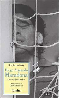 Diego Armando Maradona. Una vita presa a calci - Sergio Levinsky - Libro Lìmina 1997, Storie e miti | Libraccio.it