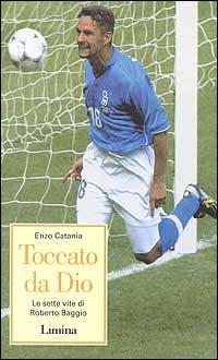 Toccato da Dio. Le sette vite di Roberto Baggio - Enzo Catania - Libro Limina 2001, Storie e miti | Libraccio.it