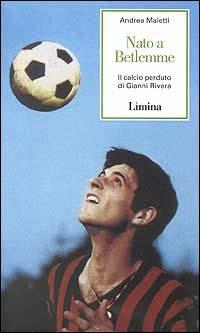 Nato a Betlemme. Il calcio perduto di Gianni Rivera - Andrea Maietti - Libro Limina 2000, Storie e miti | Libraccio.it