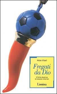 Fregati da Dio. Il folle destino di essere interisti - Aldo Vitali - Libro Limina 1999 | Libraccio.it