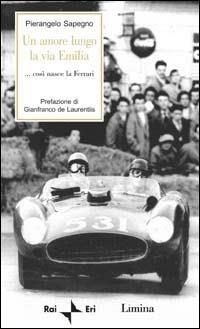 Un amore lungo la via Emilia. Così nasce la Ferrari - Pierangelo Sapegno - Libro Lìmina 2001, Storie e miti | Libraccio.it