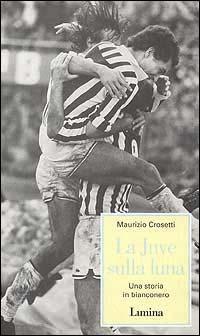 La Juve sulla luna. Una storia in bianconero - Maurizio Crosetti - Libro Limina 1998, Storie e miti | Libraccio.it