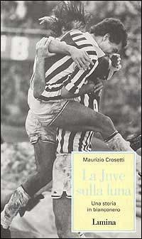 La Juve sulla luna. Una storia in bianconero - Maurizio Crosetti - Libro Lìmina 1998, Storie e miti | Libraccio.it