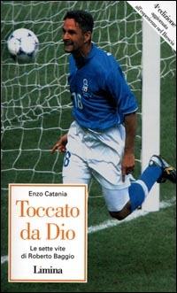 Toccato da Dio. Le sette vite di Roberto Baggio - Enzo Catania - Libro Limina 2001, Storie e miti | Libraccio.it