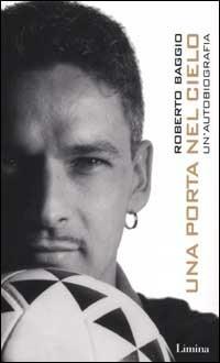 Una porta nel cielo. Un'autobiografia - Roberto Baggio - Libro Lìmina 2005, Storie e miti | Libraccio.it