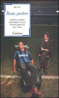 Basta perdere. Ventuno scrittori raccontano la loro insana passione per l'Inter  - Libro Limina 2002, Sàtura | Libraccio.it