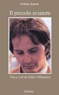 Il piccolo aviatore. Vita e voli di Gilles Villeneuve - Andrea Scanzi - Libro Lìmina 2002 | Libraccio.it