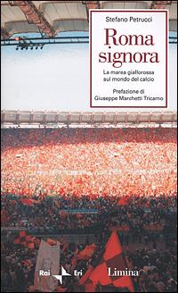 Roma signora. La marea giallorossa sul mondo del calcio - Stefano Petrucci - Libro Limina 2001, Storie e miti | Libraccio.it