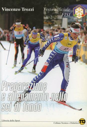 Preparazione e allenamento nello sci di fondo - Vincenzo Trozzi - Libro Libreria dello Sport 2007, Tecnica & didattica | Libraccio.it