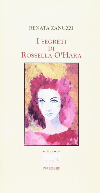 I segreti di Rossella O'Hara - Renata Zanuzzi - Libro Edizioni Pontegobbo 1995, Itinerari narrativi | Libraccio.it