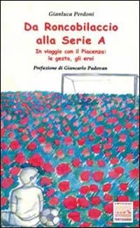 Da Roncobilaccio alla serie A. In viaggio con il Piacenza: le gesta, gli eroi - Gianluca Perdoni - Libro Pontegobbo 1999, Sport e dintorni | Libraccio.it