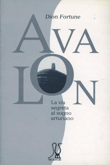 Avalon. La via segreta al sogno arturiano - Dion Fortune - Libro Tre Editori 2004, Tre fuochi | Libraccio.it