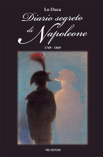 Diario segreto di Napoleone - Joseph Marie Lo Duca - Libro Tre Editori 2013 | Libraccio.it