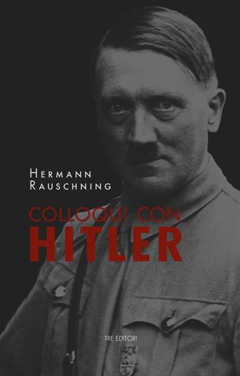 Colloqui con Hitler. Le confidenze esoteriche del Führer e i suoi piani per la conquista del mondo. Nuova ediz. - Hermann Rauschning - Libro Tre Editori 2023 | Libraccio.it
