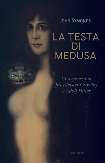 La testa di Medusa. Conversazioni fra Aleister Crowley e Adolf Hitler - John Symonds - Libro Tre Editori 2024 | Libraccio.it