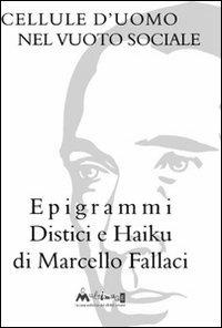 Cellule d'uomo nel vuoto sociale. Epigrammi distici e haiku - Marcello Fallaci - Libro Ass. Multimage 2012, Fuori collana | Libraccio.it