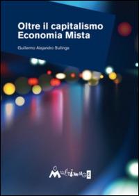 Oltre il capitalismo. Economia mista - Guillermo Alejandro Sullings - Libro Ass. Multimage 2014, Fuori collana | Libraccio.it