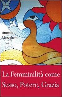 La femminilità come sesso, potere, grazia - Antonio Meneghetti - Libro Psicologica Editrice 2008 | Libraccio.it