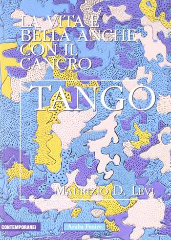 Tango. La vita è bella anche con il cancro - Maurizio D. Levi - Libro Araba Fenice 2006 | Libraccio.it