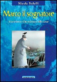 Marco il sognatore. Il bambino che parlava alle cose - Nicola Bolaffi - Libro Araba Fenice 2006 | Libraccio.it