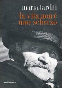 La vita non è uno scherzo - Maria Tarditi - Libro Araba Fenice 2007 | Libraccio.it