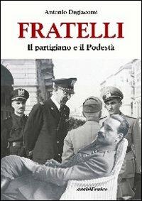 Fratelli. Il partigiano e il podestà - Antonio Degiacomi - Libro Araba Fenice 2007 | Libraccio.it