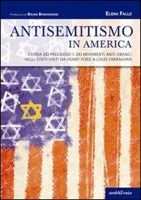 Antisemitismo in America. Storia dei pregiudizi e dei movimenti anti-ebraici negli Stati Uniti da Henry Ford a Louis Farrakhan - Elena Fallo - Libro Araba Fenice 2008, Saggi. Tesi | Libraccio.it