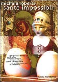 Sante impossibili - Michèle Roberts - Libro Tufani Editrice 2001, Elledi | Libraccio.it