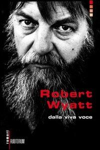 Robert Wyatt. Dalla viva voce  - Libro Auditorium 2009, Rumori | Libraccio.it
