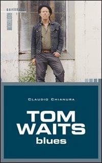 Tom Waits. Blues - Claudio Chianura - Libro Auditorium 2009, Scritture | Libraccio.it