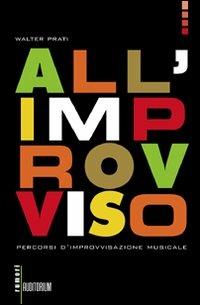 All'improvviso. Percorsi d'improvvisazione musicale - Walter Prati - Libro Auditorium 2010, Rumori | Libraccio.it