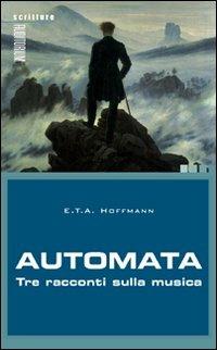 Automata. Tre racconti sulla musica - Ernst T. A. Hoffmann - Libro Auditorium 2010, Scritture | Libraccio.it