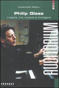 Philip Glass. L'opera, tra musica e immagine - Alessandro Rigolli - Libro Auditorium 2011, Changes | Libraccio.it