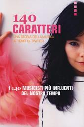 140 caratteri. Una storia della musica ai tempi di Twitter. I 140 musicisti più influenti del nostro tempo