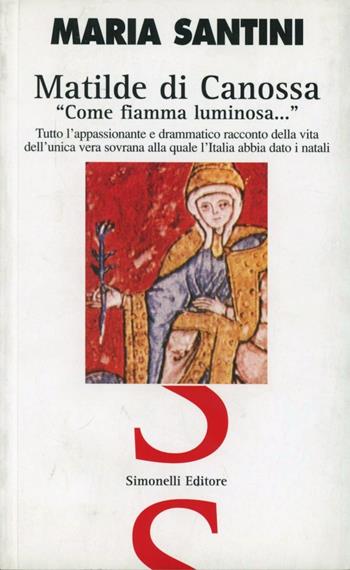 Matilde di Canossa «come fiamma luminosa...» - Maria Santini - Libro Simonelli 2001, Il piacere di raccontare | Libraccio.it
