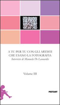 A tu per tu con gli artisti che usano la fotografia. Vol. 3: Interviste. - Manuela De Leonardis - Libro Postcart Edizioni 2013, Postwords | Libraccio.it