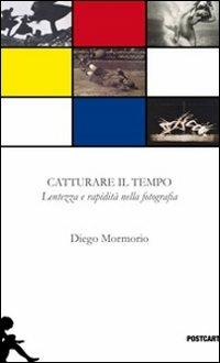 Catturare il tempo. Lentezza e rapidità nella fotografia. Ediz. illustrata - Diego Mormorio - Libro Postcart Edizioni 2011, Postwords | Libraccio.it
