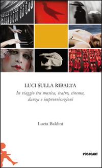 Luci sulla ribalta. Una fotografia in viaggio tra musica, teatro, danza e improvvisazione - Lucia Baldini - Libro Postcart Edizioni 2013, Postwords | Libraccio.it