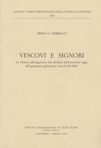 Vescovi e signori. La Chiesa albenganese dal declino dell'autorità regia all'egemonia genovese (secoli XI-XIII) - Primo G. Embriaco - Libro Istituto Internazionale di Studi Liguri 2004, Collana stor.-archeol. Liguria occident. | Libraccio.it