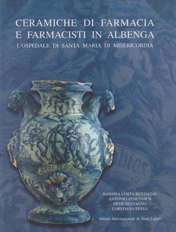 Ceramiche da farmacia e farmacisti in Albenga. L'Ospedale di Santa Maria di Misericordia - Josepha Costa Restagno, Antonio Zencovich, Dede Restagno - Libro Istituto Internazionale di Studi Liguri 2003 | Libraccio.it