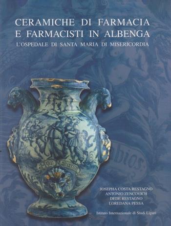 Ceramiche da farmacia e farmacisti in Albenga. L'Ospedale di Santa Maria di Misericordia - Josepha Costa Restagno, Antonio Zencovich, Dede Restagno - Libro Ist. Studi Liguri 2003 | Libraccio.it