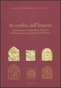Ai confini dell'Impero. Insediamenti e fortificazioni bizantine nel Mediterraneo occidentale (VI-VIII sec.)  - Libro Ist. Studi Liguri 2011 | Libraccio.it