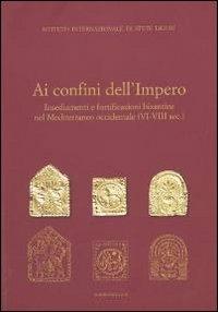 Ai confini dell'Impero. Insediamenti e fortificazioni bizantine nel Mediterraneo occidentale (VI-VIII sec.)  - Libro Istituto Internazionale di Studi Liguri 2011 | Libraccio.it