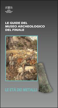 L' età dei metalli  - Libro Ist. Studi Liguri 2013, Le guide Museo archeologico del Finale | Libraccio.it