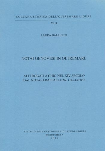 Notai genovesi in Oltremare. Atti rogati a Chio nel XVI secolo dal notaio Raffaele De Casanova - Laura Balletto - Libro Istituto Internazionale di Studi Liguri 2015, Collana Storica dell'Oltremare Ligure | Libraccio.it