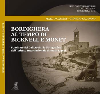 Bordighera al tempo di Bicknell e Monet. Fondi Storici dell'Archivio Fotografico dell'Istituto Internazionale di Studi Liguri. Ediz. illustrata - Marco Cassini, Giorgio Caudano - Libro Istituto Internazionale di Studi Liguri 2021 | Libraccio.it