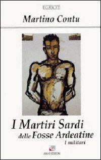 I martiri sardi delle Fosse Ardeatine. I militari - Martino Contu - Libro AM&D 1999, I griot | Libraccio.it