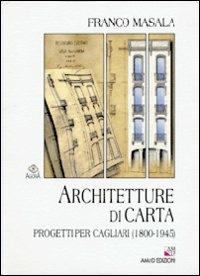 Architetture di carta. Progetti per Cagliari (1800-1945) - Franco Masala - Libro AM&D 2002, Agorà | Libraccio.it